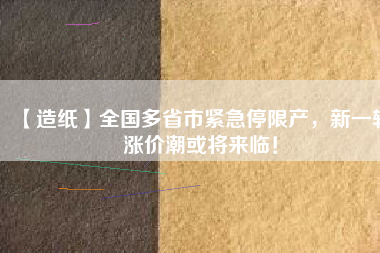 【造紙】全國多省市緊急停限產(chǎn)，新一輪漲價潮或?qū)砼R！
