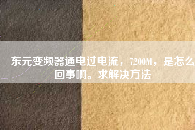 東元變頻器通電過電流，7200M，是怎么回事啊。求解決方法