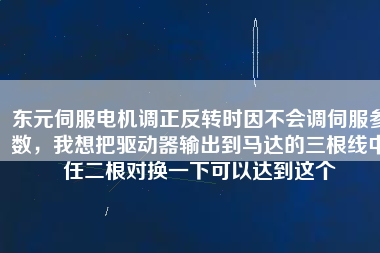 東元伺服電機調正反轉時因不會調伺服參數(shù)，我想把驅動器輸出到馬達的三根線中任二根對換一下可以達到這個