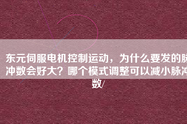 東元伺服電機控制運動，為什么要發(fā)的脈沖數(shù)會好大？哪個模式調整可以減小脈沖數(shù)/