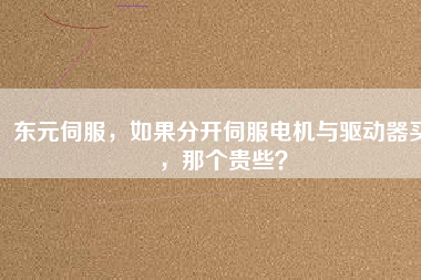 東元伺服，如果分開伺服電機與驅(qū)動器買，那個貴些？