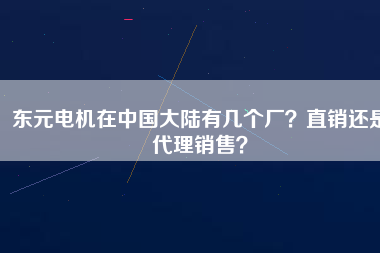 東元電機(jī)在中國大陸有幾個(gè)廠？直銷還是代理銷售？