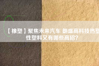 【橡塑】聚焦未來汽車 朗盛高科技熱塑性塑料又有哪些高招？