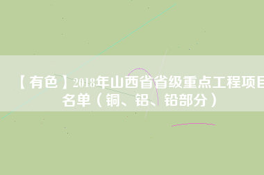 【有色】2018年山西省省級(jí)重點(diǎn)工程項(xiàng)目名單（銅、鋁、鉛部分）