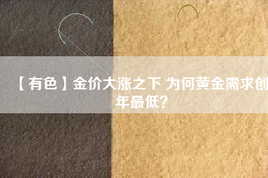 【有色】金價(jià)大漲之下 為何黃金需求創(chuàng)8年最低？