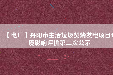 【電廠】丹陽市生活垃圾焚燒發(fā)電項(xiàng)目環(huán)境影響評價第二次公示