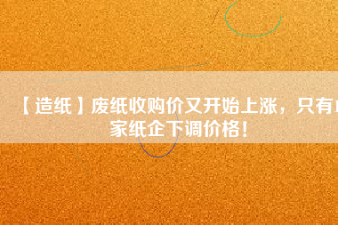 【造紙】廢紙收購(gòu)價(jià)又開(kāi)始上漲，只有15家紙企下調(diào)價(jià)格！