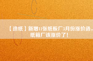 【造紙】新增11張紙板廠3月份漲價函，紙箱廠該漲價了！
