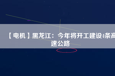 【電機(jī)】黑龍江：今年將開(kāi)工建設(shè)4條高速公路
          